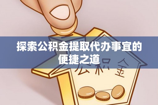 榕城探索公积金提取代办事宜的便捷之道