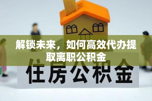 榕城解锁未来，如何高效代办提取离职公积金