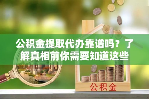 榕城公积金提取代办靠谱吗？了解真相前你需要知道这些