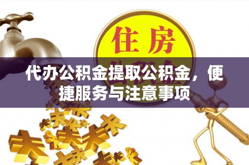 榕城代办公积金提取公积金，便捷服务与注意事项