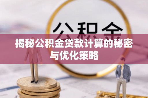 榕城揭秘公积金贷款计算的秘密与优化策略