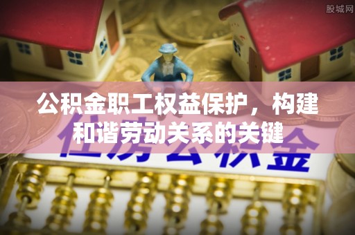 榕城公积金职工权益保护，构建和谐劳动关系的关键