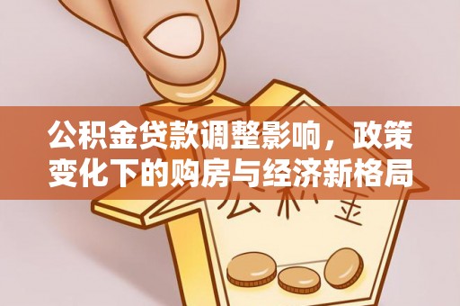 榕城公积金贷款调整影响，政策变化下的购房与经济新格局