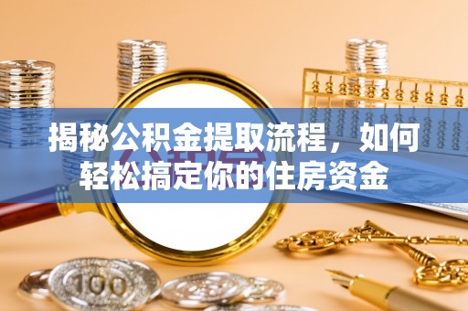 榕城揭秘公积金提取流程，如何轻松搞定你的住房资金