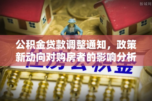 榕城公积金贷款调整通知，政策新动向对购房者的影响分析