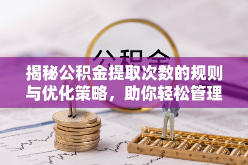 榕城揭秘公积金提取次数的规则与优化策略，助你轻松管理财务