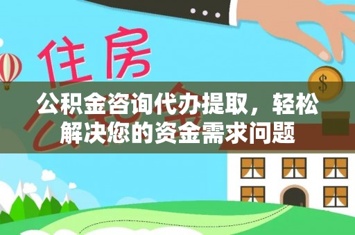 榕城公积金咨询代办提取，轻松解决您的资金需求问题