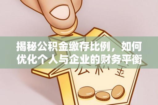 榕城揭秘公积金缴存比例，如何优化个人与企业的财务平衡