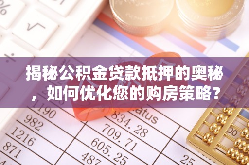 榕城揭秘公积金贷款抵押的奥秘，如何优化您的购房策略？