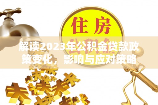 榕城解读2023年公积金贷款政策变化，影响与应对策略