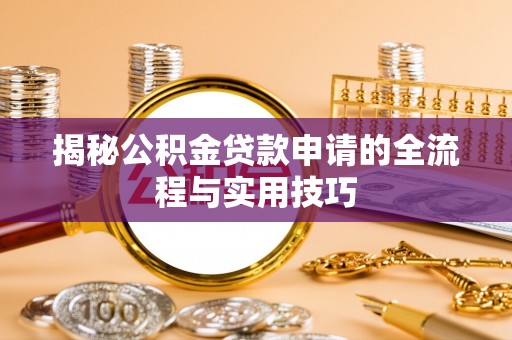 榕城揭秘公积金贷款申请的全流程与实用技巧