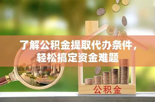 榕城了解公积金提取代办条件，轻松搞定资金难题