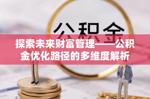 榕城探索未来财富管理——公积金优化路径的多维度解析