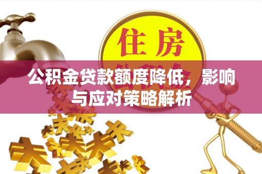 榕城公积金贷款额度降低，影响与应对策略解析