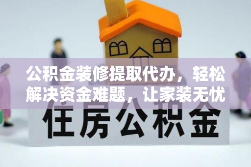 榕城公积金装修提取代办，轻松解决资金难题，让家装无忧
