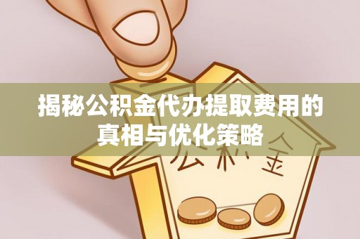 榕城揭秘公积金代办提取费用的真相与优化策略