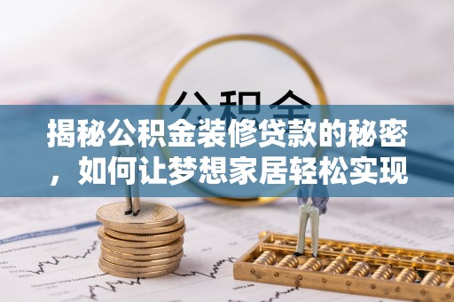 榕城揭秘公积金装修贷款的秘密，如何让梦想家居轻松实现？