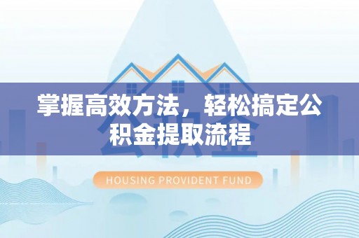 榕城掌握高效方法，轻松搞定公积金提取流程