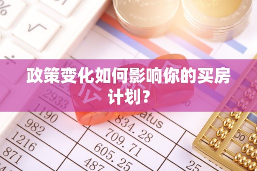 榕城政策变化如何影响你的买房计划？