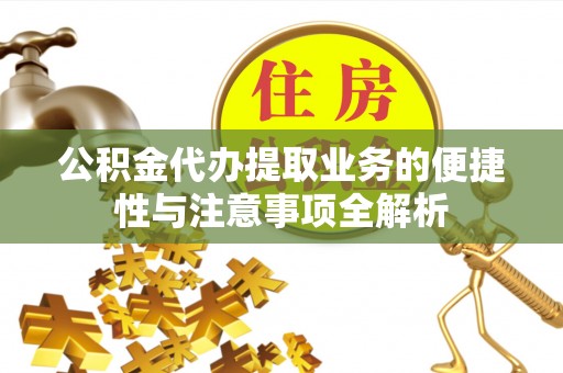 榕城公积金代办提取业务的便捷性与注意事项全解析