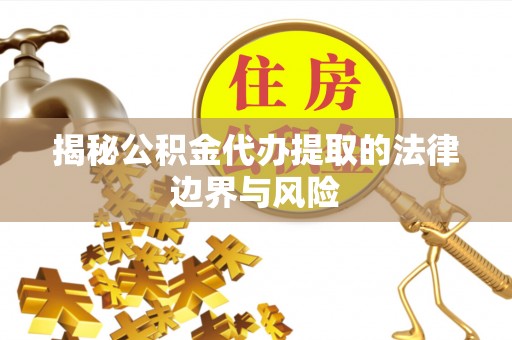 榕城揭秘公积金代办提取的法律边界与风险
