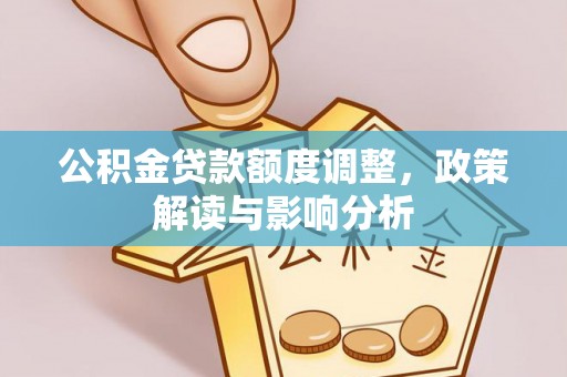 榕城公积金贷款额度调整，政策解读与影响分析