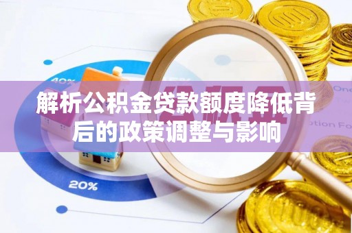 榕城解析公积金贷款额度降低背后的政策调整与影响