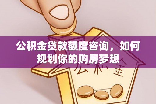 榕城公积金贷款额度咨询，如何规划你的购房梦想
