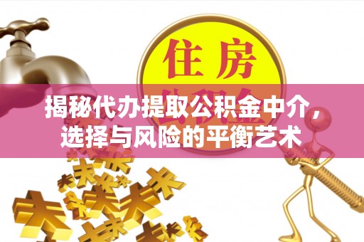 榕城揭秘代办提取公积金中介，选择与风险的平衡艺术
