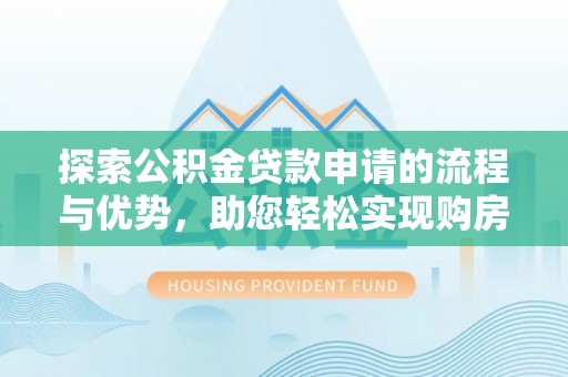榕城探索公积金贷款申请的流程与优势，助您轻松实现购房梦想