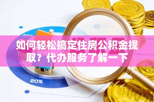 榕城如何轻松搞定住房公积金提取？代办服务了解一下