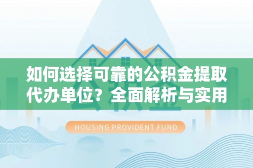 榕城如何选择可靠的公积金提取代办单位？全面解析与实用建议