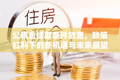 榕城公积金提取条件放宽，政策红利下的新机遇与未来展望
