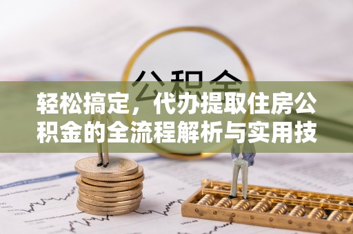 榕城轻松搞定，代办提取住房公积金的全流程解析与实用技巧