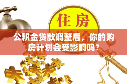 榕城公积金贷款调整后，你的购房计划会受影响吗？