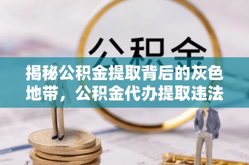 榕城揭秘公积金提取背后的灰色地带，公积金代办提取违法不？