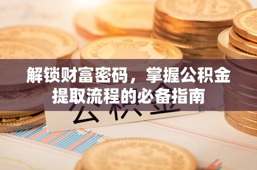 榕城解锁财富密码，掌握公积金提取流程的必备指南
