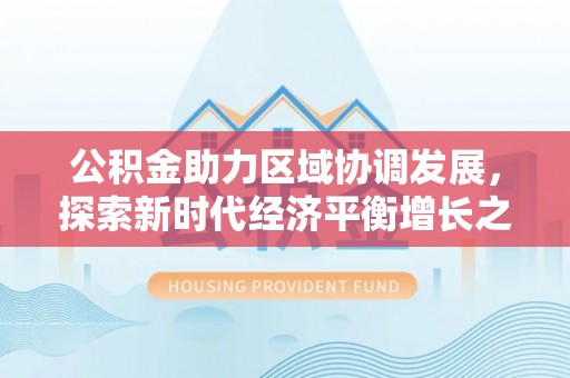 榕城公积金助力区域协调发展，探索新时代经济平衡增长之道