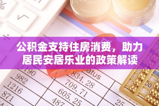 榕城公积金支持住房消费，助力居民安居乐业的政策解读