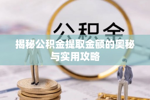 榕城揭秘公积金提取金额的奥秘与实用攻略