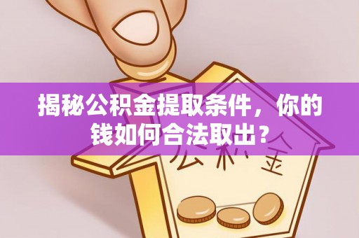 榕城揭秘公积金提取条件，你的钱如何合法取出？
