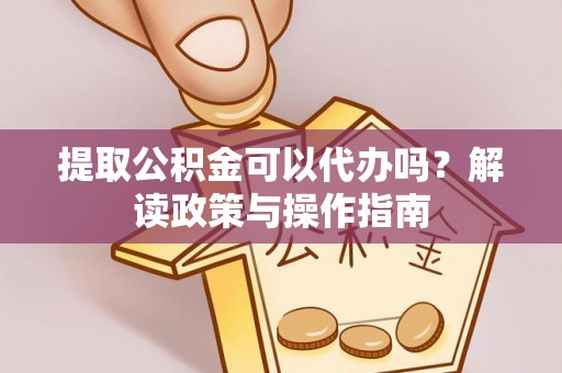 榕城提取公积金可以代办吗？解读政策与操作指南