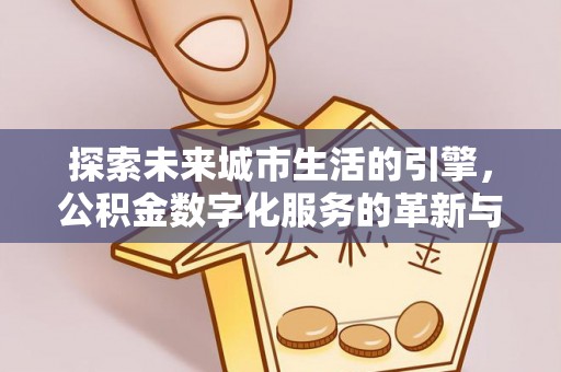 榕城探索未来城市生活的引擎，公积金数字化服务的革新与实践