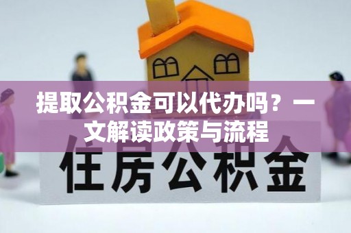 榕城提取公积金可以代办吗？一文解读政策与流程