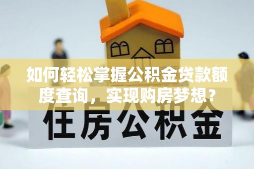 榕城如何轻松掌握公积金贷款额度查询，实现购房梦想？