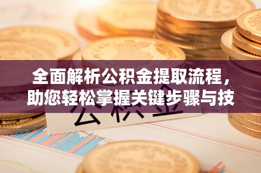 榕城全面解析公积金提取流程，助您轻松掌握关键步骤与技巧