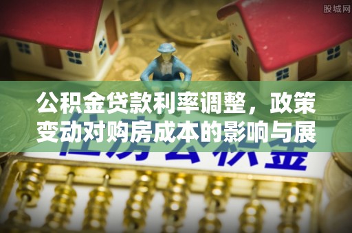 榕城公积金贷款利率调整，政策变动对购房成本的影响与展望