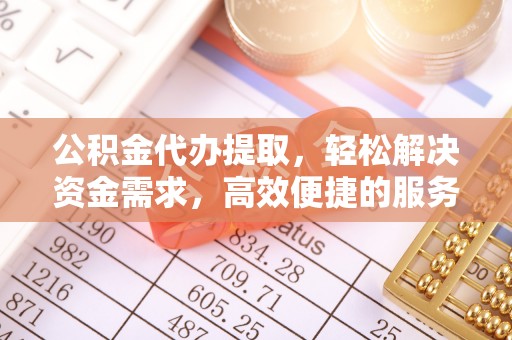 榕城公积金代办提取，轻松解决资金需求，高效便捷的服务选择