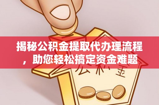 榕城揭秘公积金提取代办理流程，助您轻松搞定资金难题