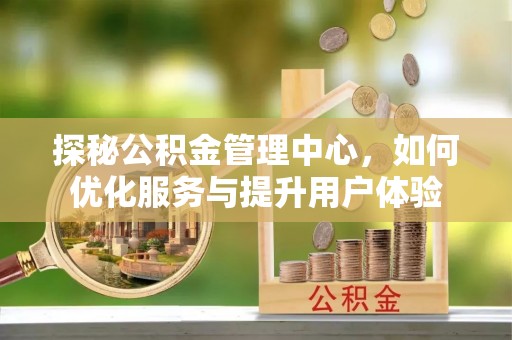 榕城探秘公积金管理中心，如何优化服务与提升用户体验
